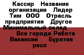 Кассир › Название организации ­ Лидер Тим, ООО › Отрасль предприятия ­ Другое › Минимальный оклад ­ 17 000 - Все города Работа » Вакансии   . Бурятия респ.